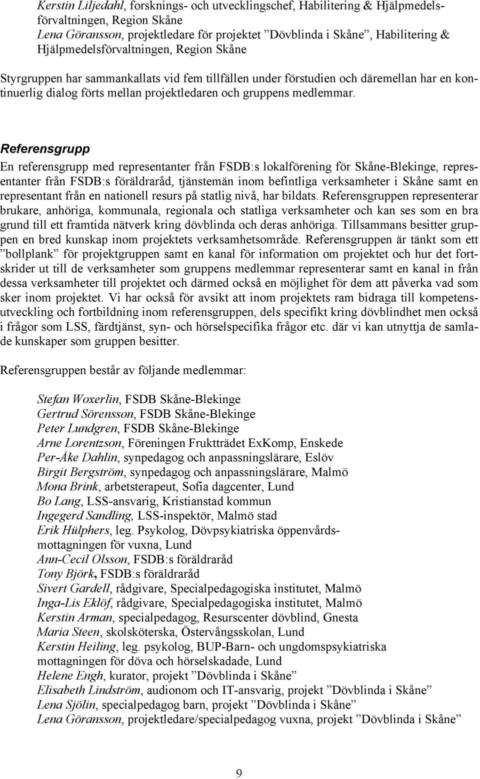 Referensgrupp En referensgrupp med representanter från FSDB:s lokalförening för Skåne-Blekinge, representanter från FSDB:s föräldraråd, tjänstemän inom befintliga verksamheter i Skåne samt en