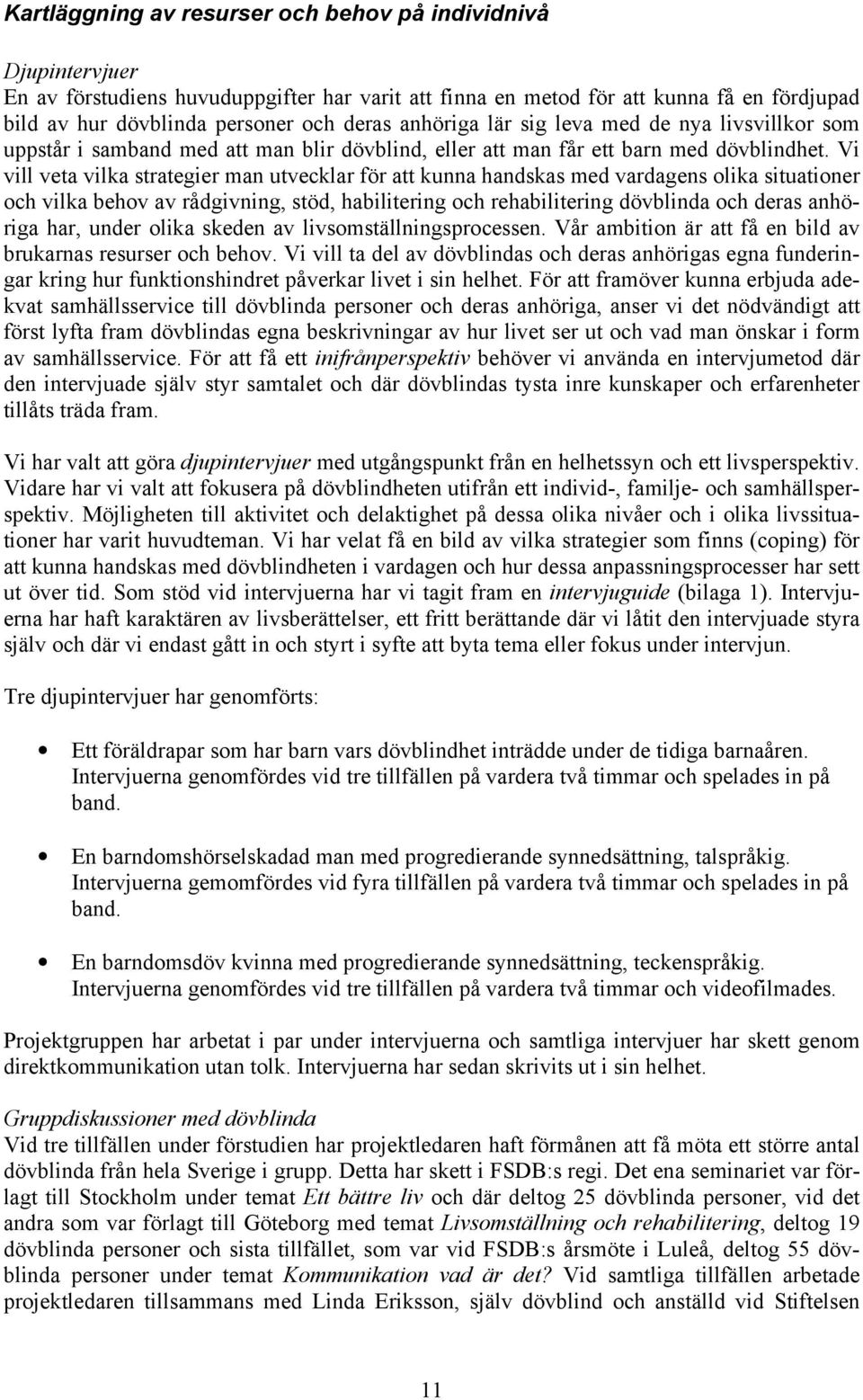 Vi vill veta vilka strategier man utvecklar för att kunna handskas med vardagens olika situationer och vilka behov av rådgivning, stöd, habilitering och rehabilitering dövblinda och deras anhöriga