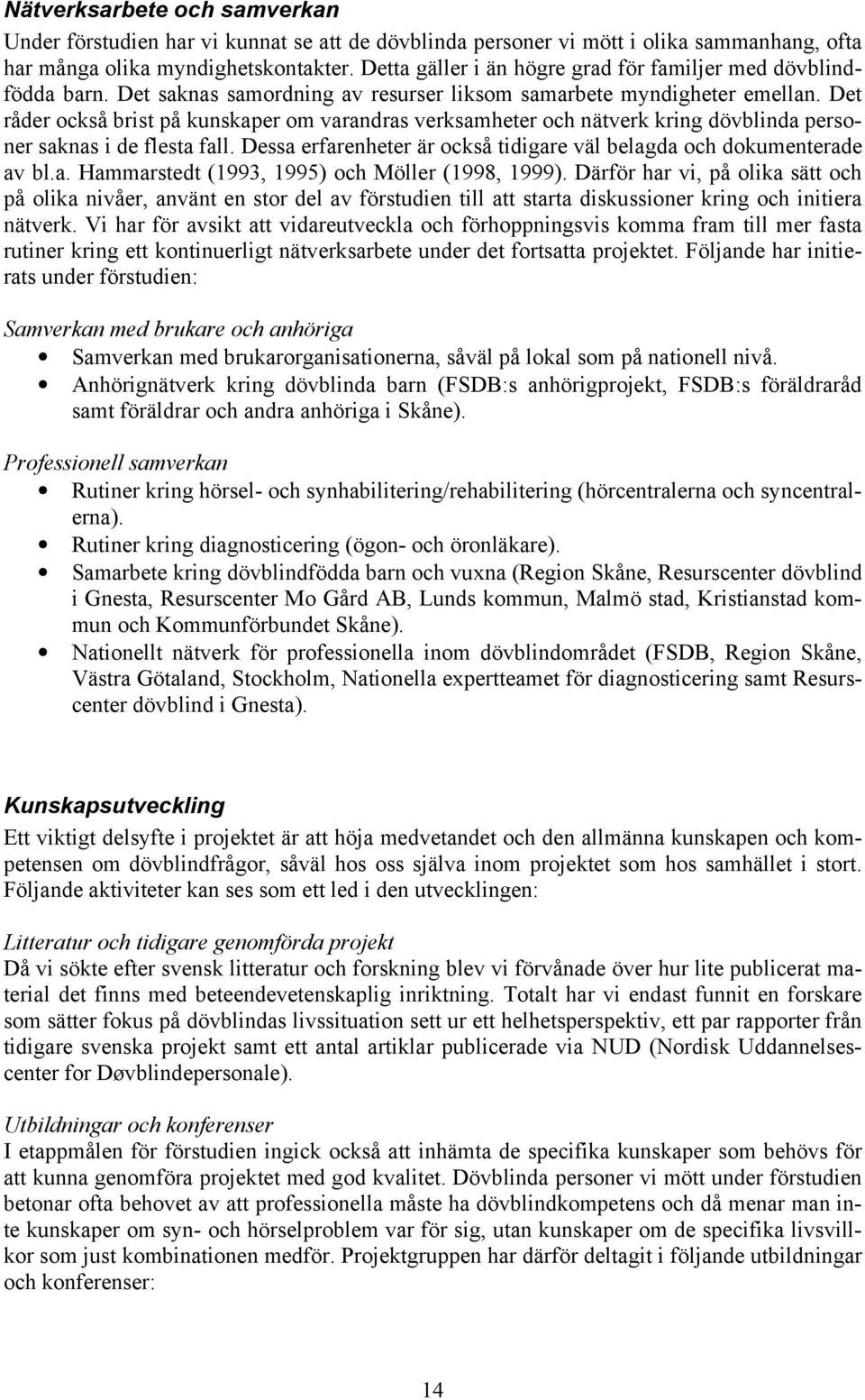 Det råder också brist på kunskaper om varandras verksamheter och nätverk kring dövblinda personer saknas i de flesta fall. Dessa erfarenheter är också tidigare väl belagda och dokumenterade av bl.a. Hammarstedt (1993, 1995) och Möller (1998, 1999).