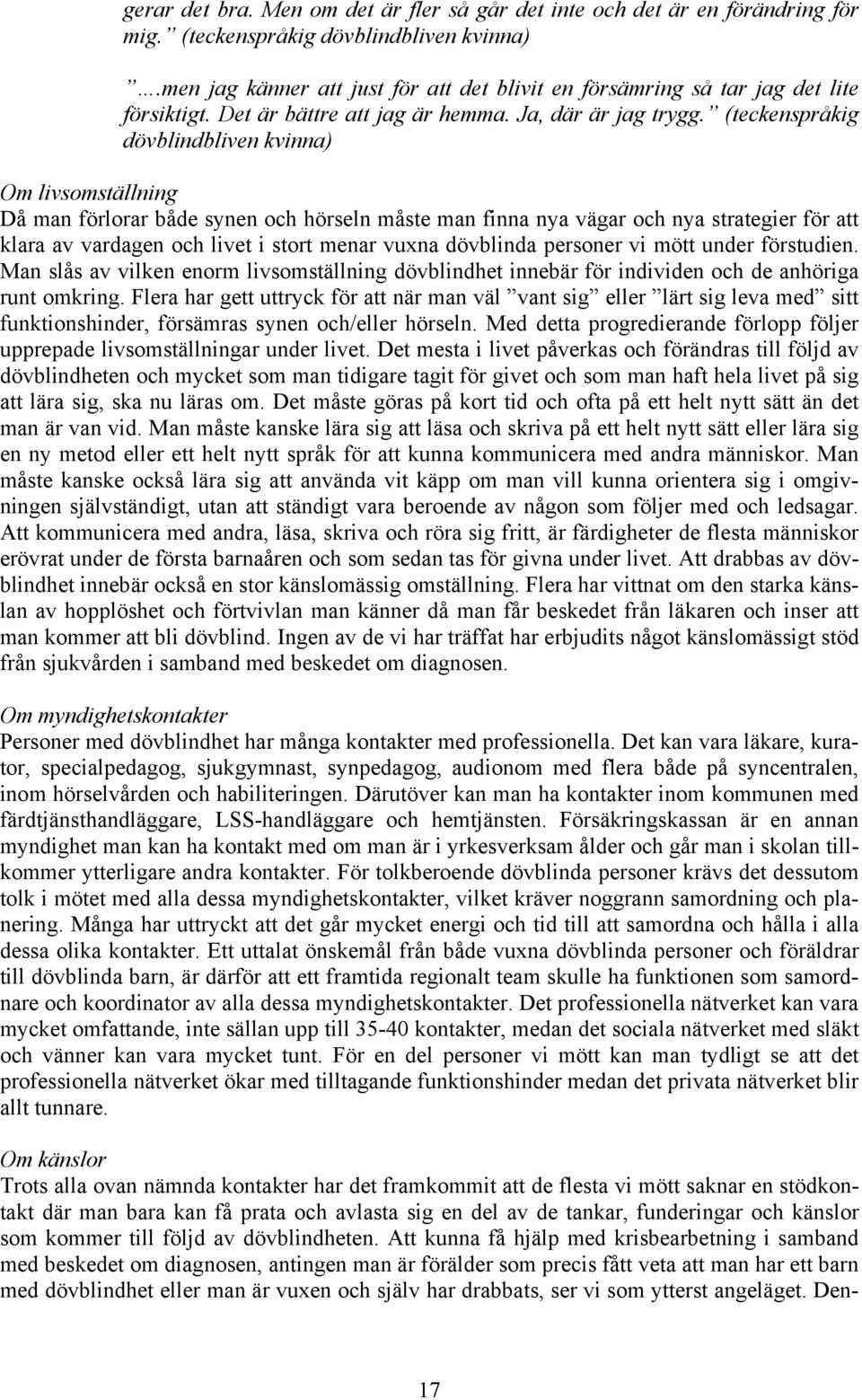 (teckenspråkig dövblindbliven kvinna) Om livsomställning Då man förlorar både synen och hörseln måste man finna nya vägar och nya strategier för att klara av vardagen och livet i stort menar vuxna