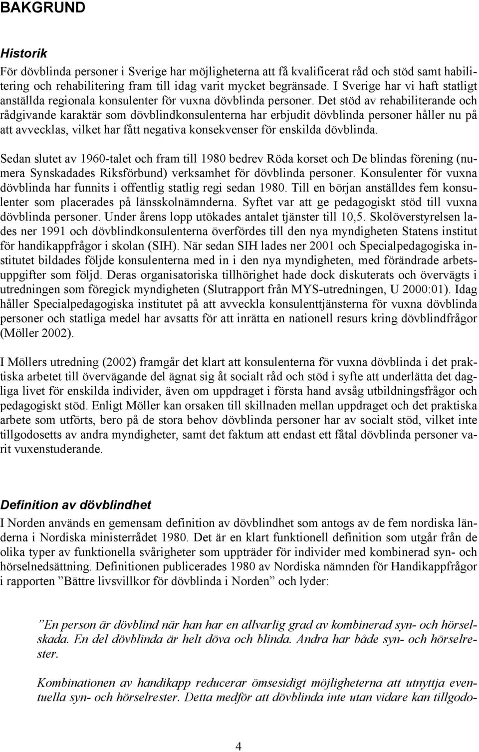 Det stöd av rehabiliterande och rådgivande karaktär som dövblindkonsulenterna har erbjudit dövblinda personer håller nu på att avvecklas, vilket har fått negativa konsekvenser för enskilda dövblinda.