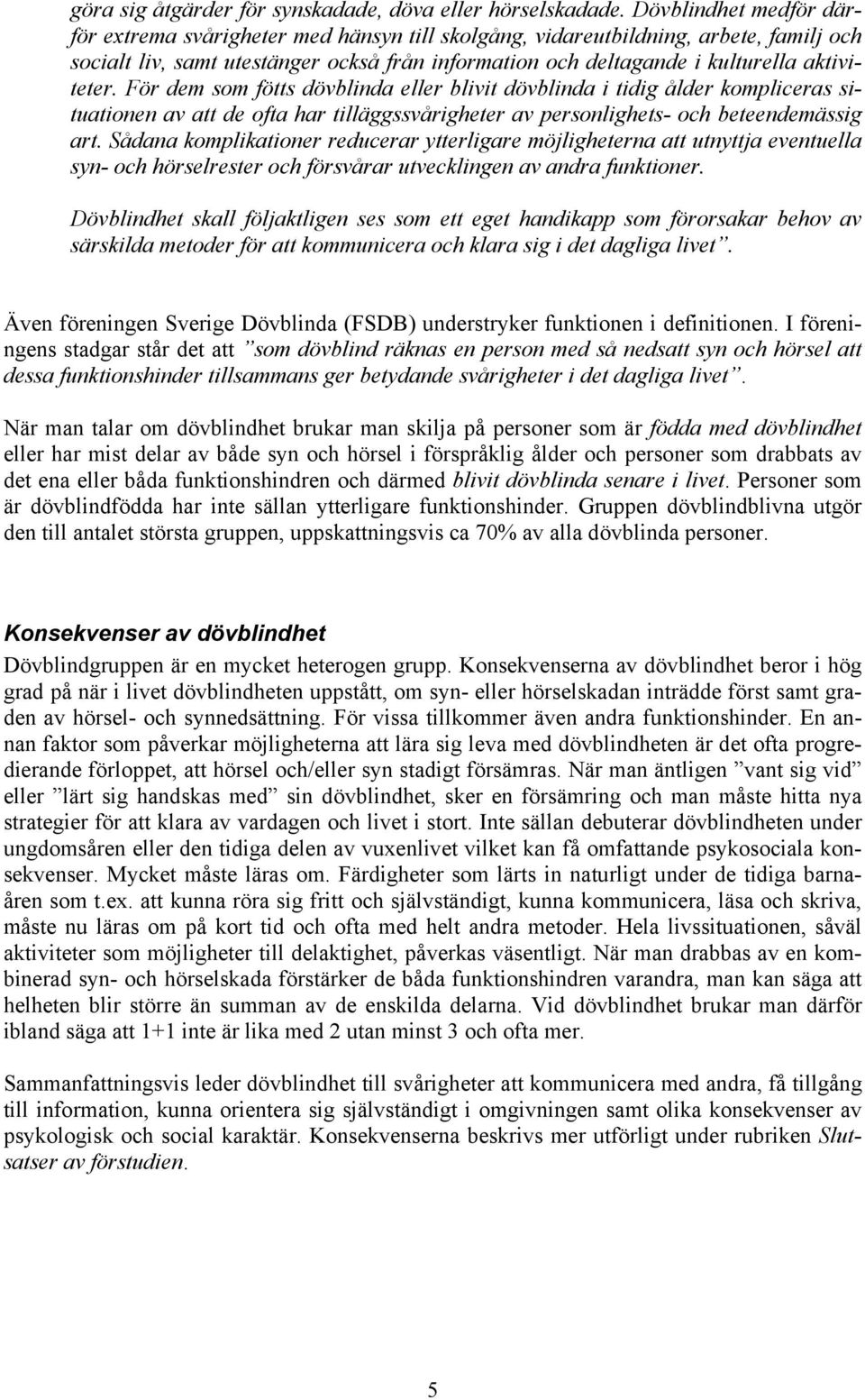 aktiviteter. För dem som fötts dövblinda eller blivit dövblinda i tidig ålder kompliceras situationen av att de ofta har tilläggssvårigheter av personlighets- och beteendemässig art.