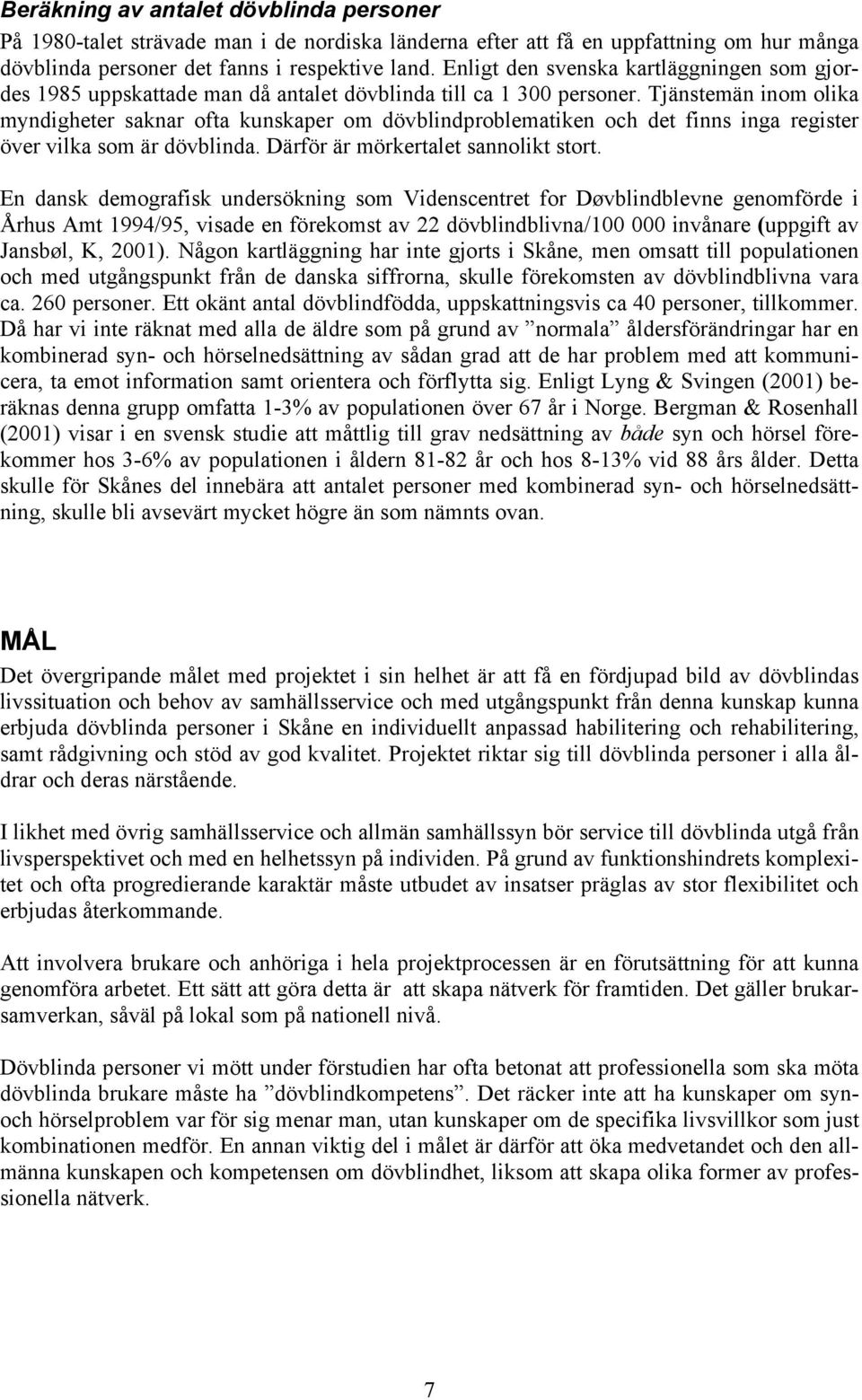 Tjänstemän inom olika myndigheter saknar ofta kunskaper om dövblindproblematiken och det finns inga register över vilka som är dövblinda. Därför är mörkertalet sannolikt stort.