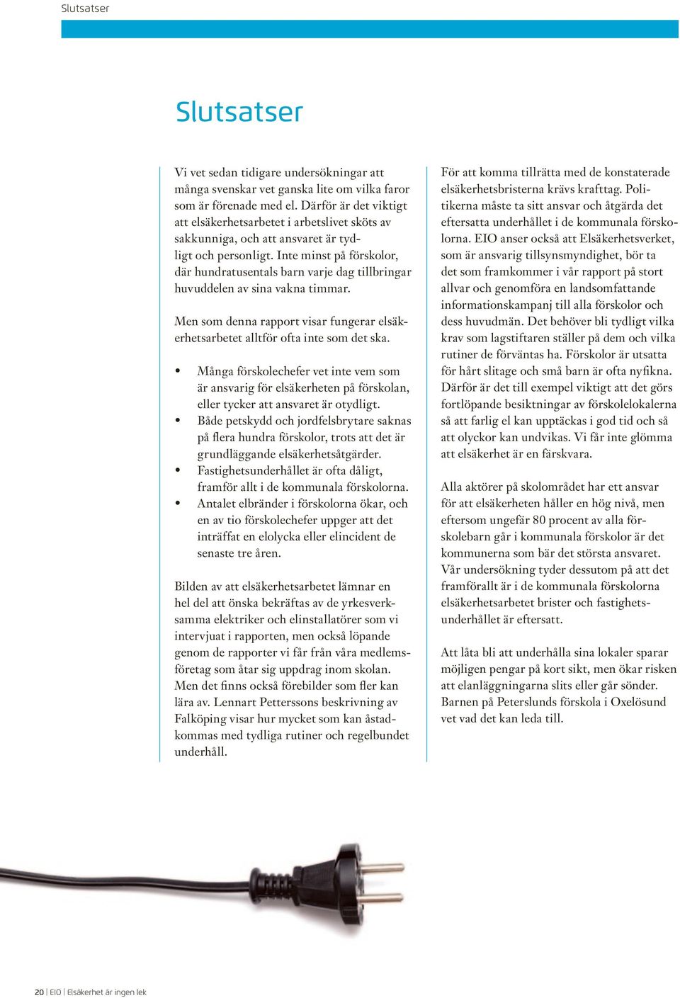 Inte minst på förskolor, där hundratusentals barn varje dag tillbringar huvuddelen av sina vakna timmar. Men som denna rapport visar fungerar elsäkerhetsarbetet alltför ofta inte som det ska.