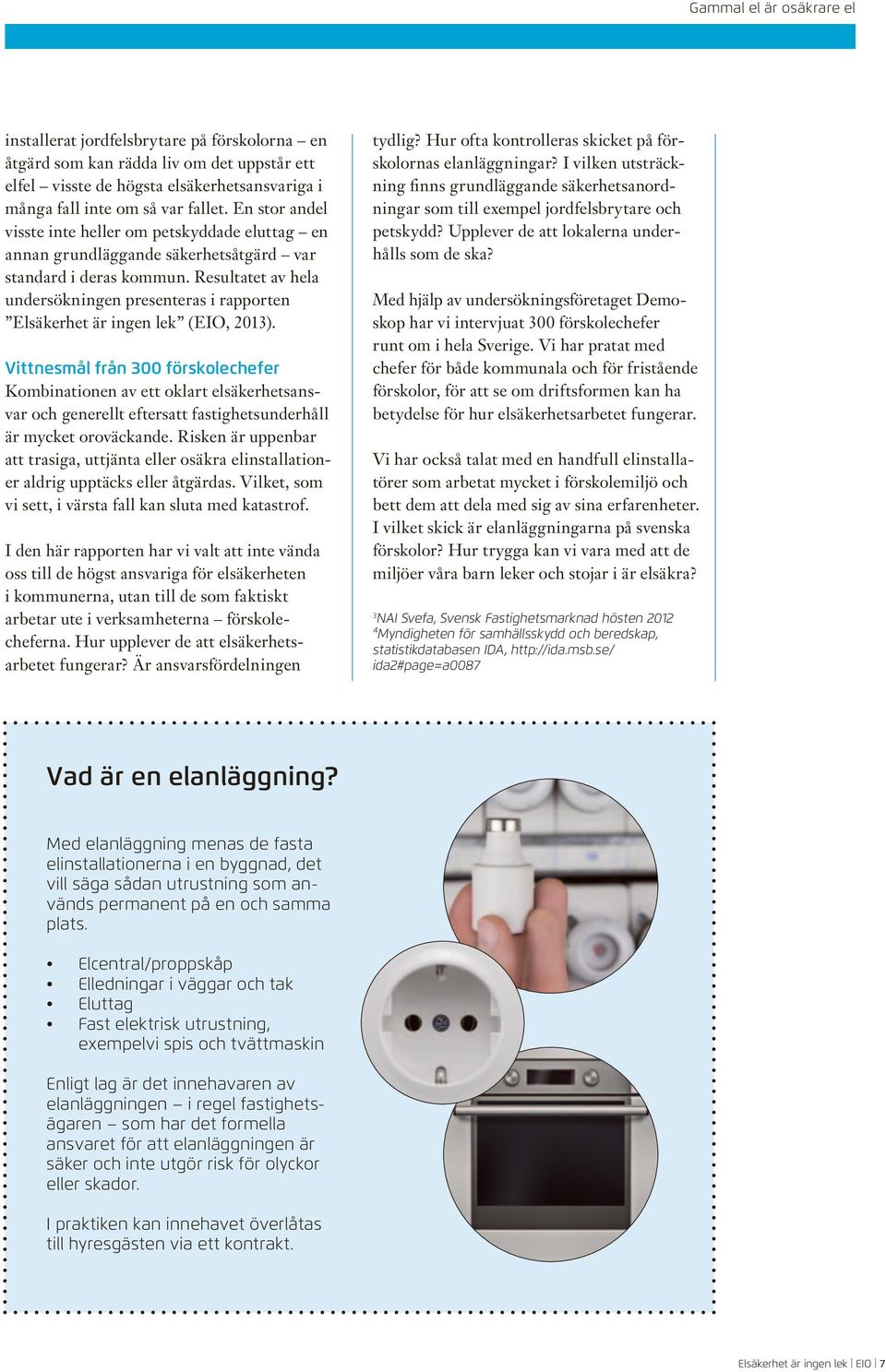 Resultatet av hela undersökningen presenteras i rapporten Elsäkerhet är ingen lek (EIO, 2013).