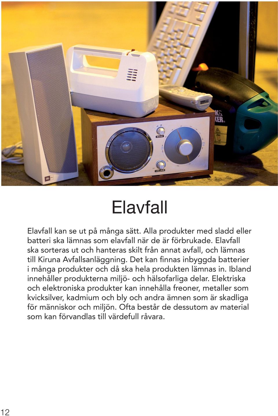 Det kan finnas inbyggda batterier i många produkter och då ska hela produkten lämnas in. Ibland innehåller produkterna miljö- och hälsofarliga delar.