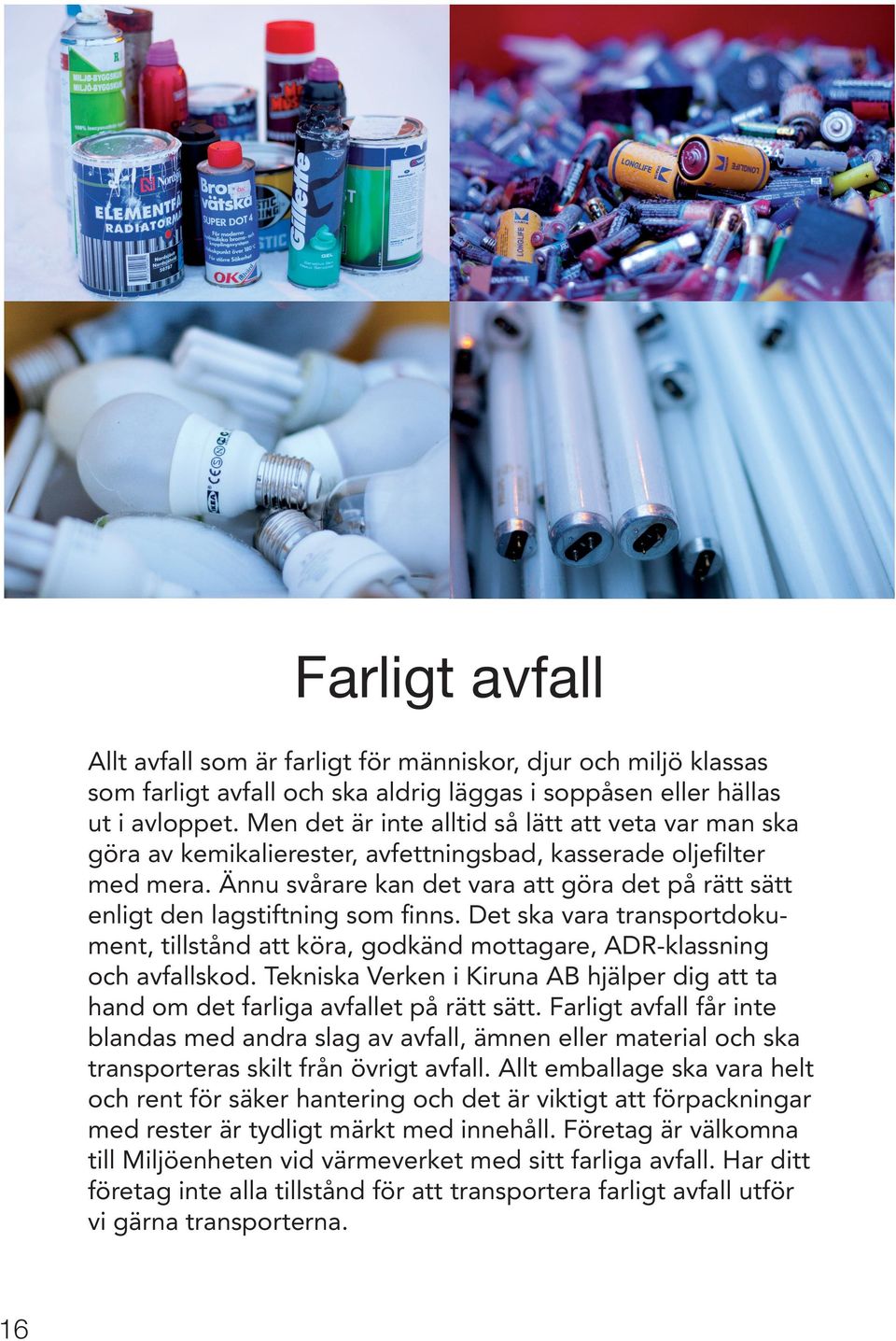 Ännu svårare kan det vara att göra det på rätt sätt enligt den lagstiftning som finns. Det ska vara transportdokument, tillstånd att köra, godkänd mottagare, ADR-klassning och avfallskod.