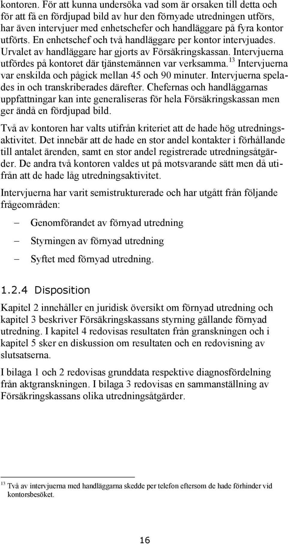 utförts. En enhetschef och två handläggare per kontor intervjuades. Urvalet av handläggare har gjorts av Försäkringskassan. Intervjuerna utfördes på kontoret där tjänstemännen var verksamma.