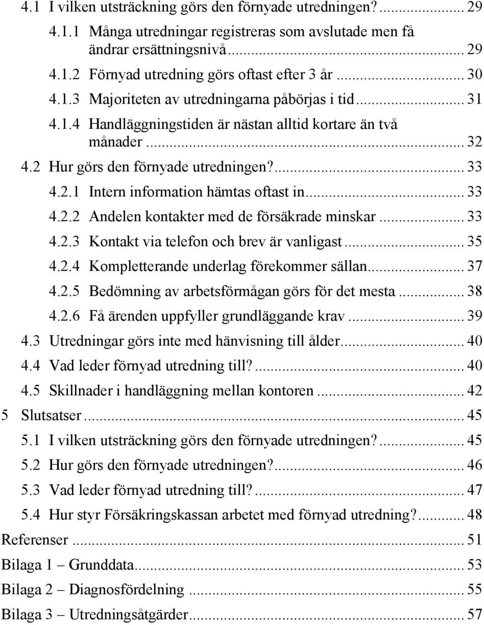 .. 33 4.2.2 Andelen kontakter med de försäkrade minskar... 33 4.2.3 Kontakt via telefon och brev är vanligast... 35 4.2.4 Kompletterande underlag förekommer sällan... 37 4.2.5 Bedömning av arbetsförmågan görs för det mesta.