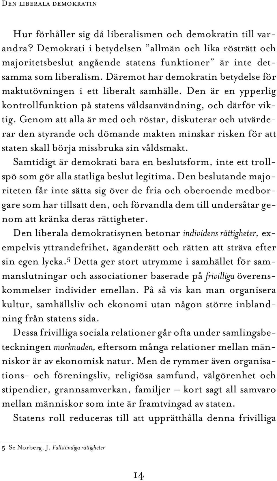 Däremot har demokratin betydelse för maktutövningen i ett liberalt samhälle. Den är en ypperlig kontrollfunktion på statens våldsanvändning, och därför viktig.