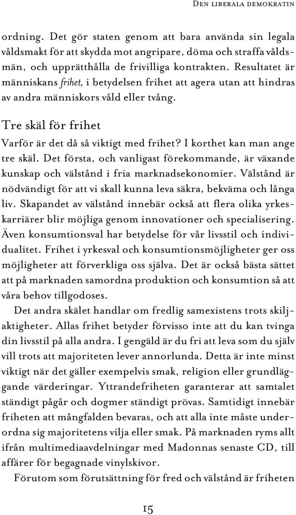 I korthet kan man ange tre skäl. Det första, och vanligast förekommande, är växande kunskap och välstånd i fria marknadsekonomier.