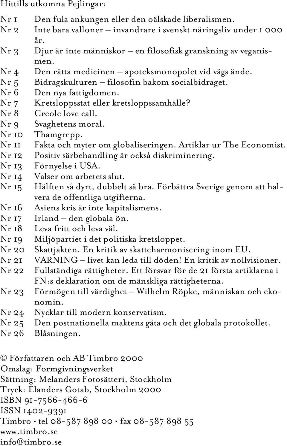 Nr 6 Den nya fattigdomen. Nr 7 Kretsloppsstat eller kretsloppssamhälle? Nr 8 Creole love call. Nr 9 Svaghetens moral. Nr 10 Thamgrepp. Nr 11 Fakta och myter om globaliseringen.