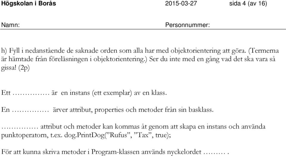 (2p) Ett är en instans (ett exemplar) av en klass. En ärver attribut, properties och metoder från sin basklass.