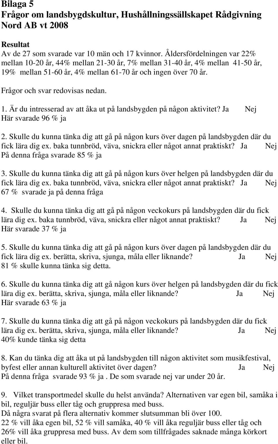 1. Är du intresserad av att åka ut på landsbygden på någon aktivitet? Ja Nej Här svarade 96 % ja 2. Skulle du kunna tänka dig att gå på någon kurs över dagen på landsbygden där du fick lära dig ex.