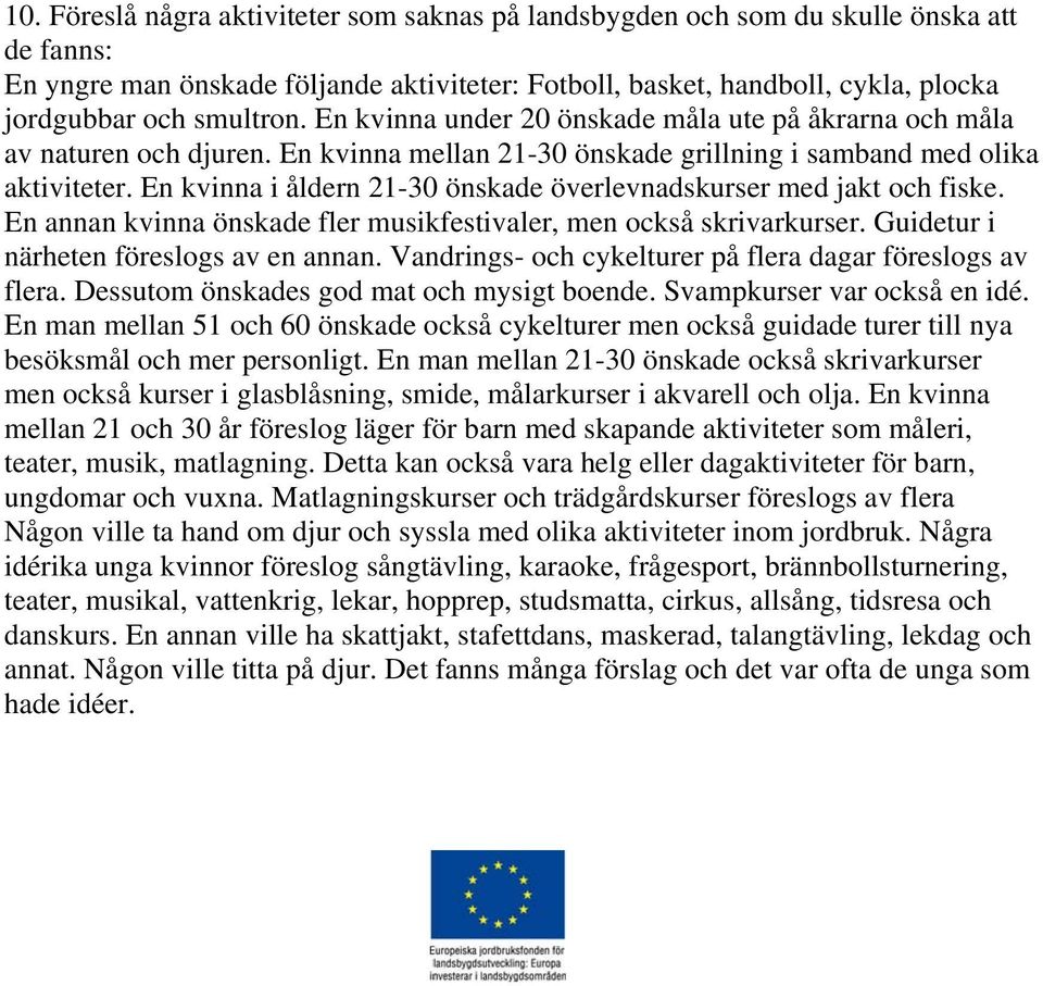 En kvinna i åldern 21-30 önskade överlevnadskurser med jakt och fiske. En annan kvinna önskade fler musikfestivaler, men också skrivarkurser. Guidetur i närheten föreslogs av en annan.