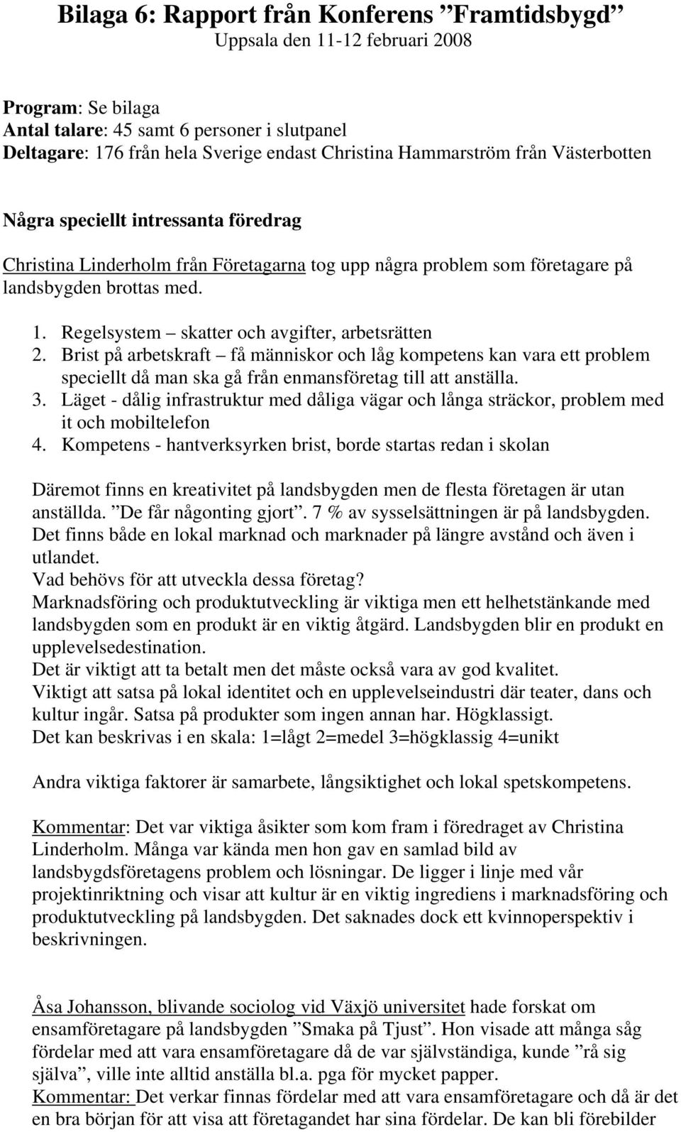 Regelsystem skatter och avgifter, arbetsrätten 2. Brist på arbetskraft få människor och låg kompetens kan vara ett problem speciellt då man ska gå från enmansföretag till att anställa. 3.