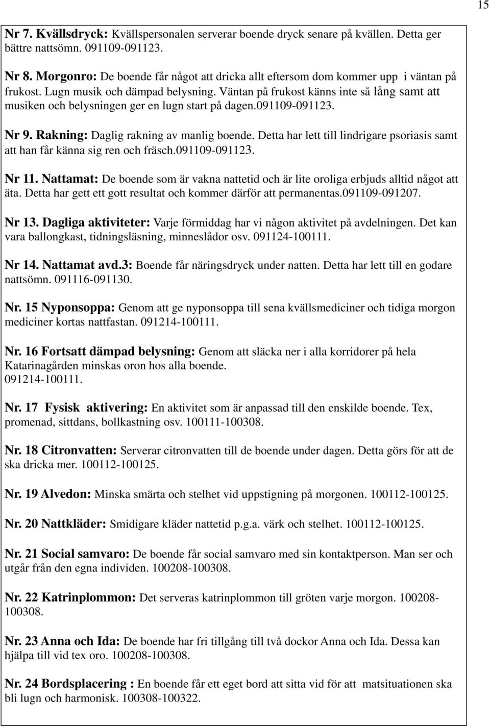 Väntan på frukost känns inte så lång samt att musiken och belysningen ger en lugn start på dagen.091109-091123. Nr 9. Rakning: Daglig rakning av manlig boende.