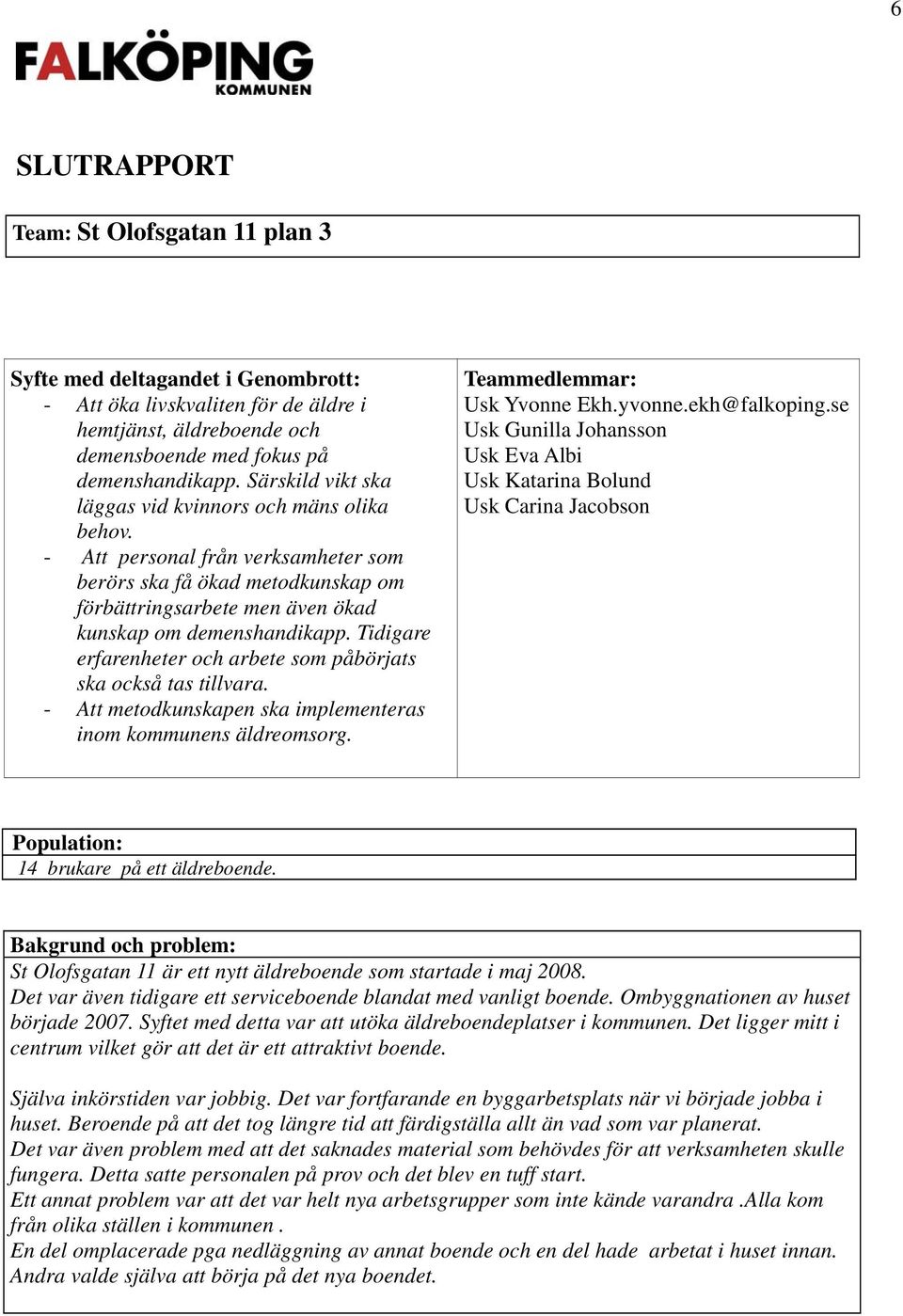 Tidigare erfarenheter och arbete som påbörjats ska också tas tillvara. - Att metodkunskapen ska implementeras inom kommunens äldreomsorg. Teammedlemmar: Usk Yvonne Ekh.yvonne.ekh@falkoping.