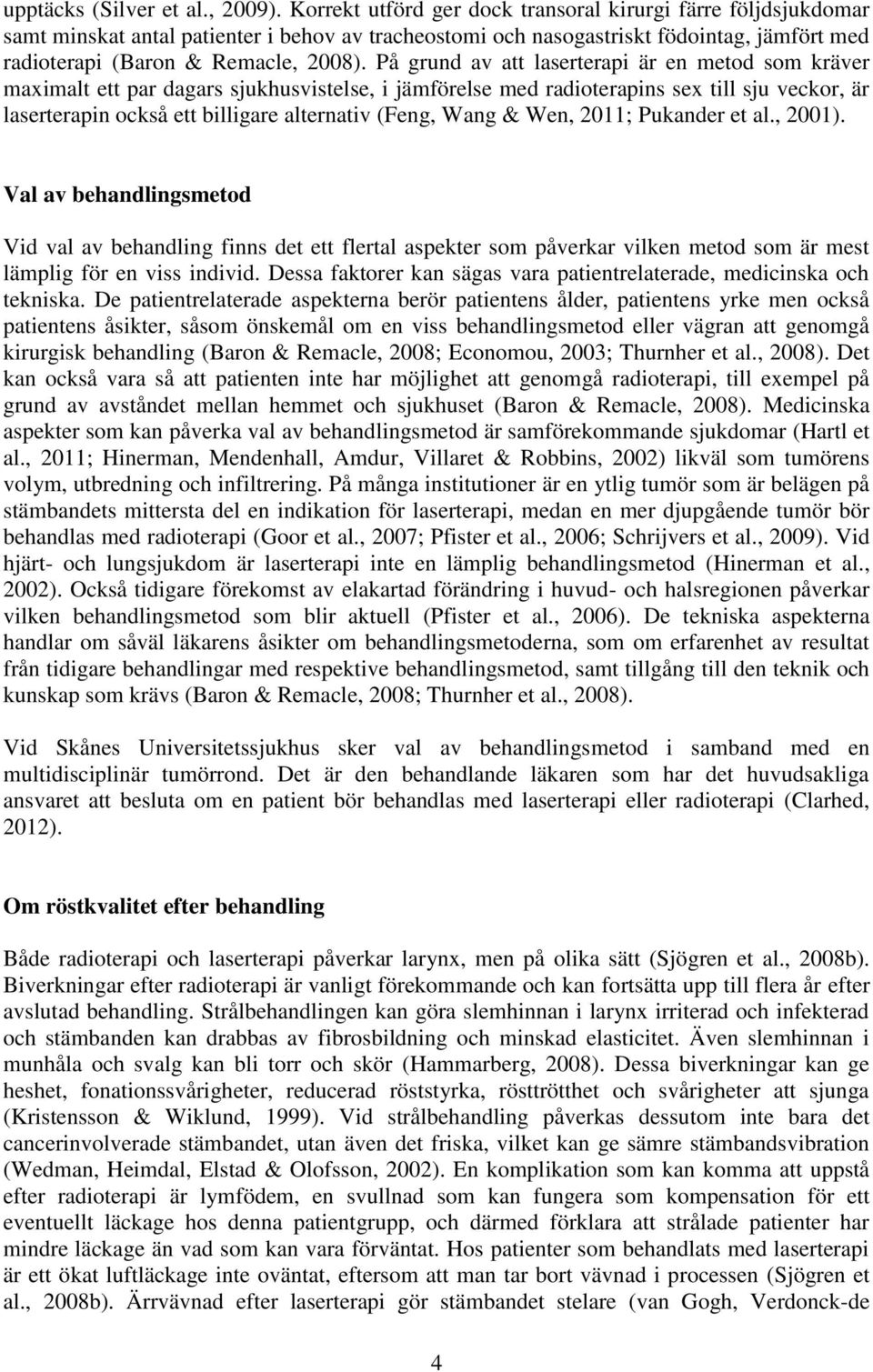 På grund av att laserterapi är en metod som kräver maximalt ett par dagars sjukhusvistelse, i jämförelse med radioterapins sex till sju veckor, är laserterapin också ett billigare alternativ (Feng,