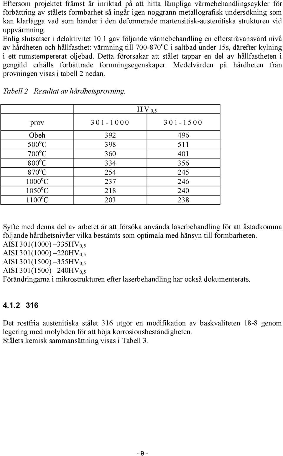 1 gav följande värmebehandling en eftersträvansvärd nivå av hårdheten och hållfasthet: värmning till 700-870 o C i saltbad under 15s, därefter kylning i ett rumstempererat oljebad.