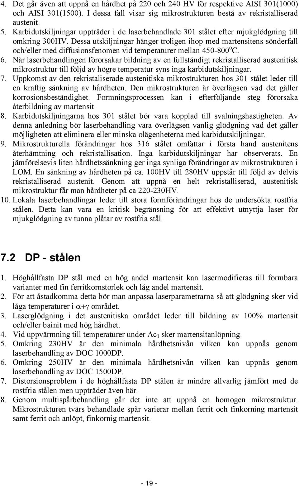 Dessa utskiljningar hänger troligen ihop med martensitens sönderfall och/eller med diffusionsfenomen vid temperaturer mellan 450-800 o C. 6.