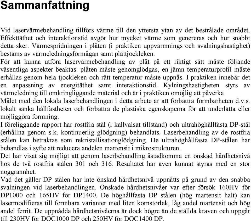 Värmespridningen i plåten (i praktiken uppvärmnings och svalningshastighet) bestäms av värmeledningsförmågan samt plåttjockleken.