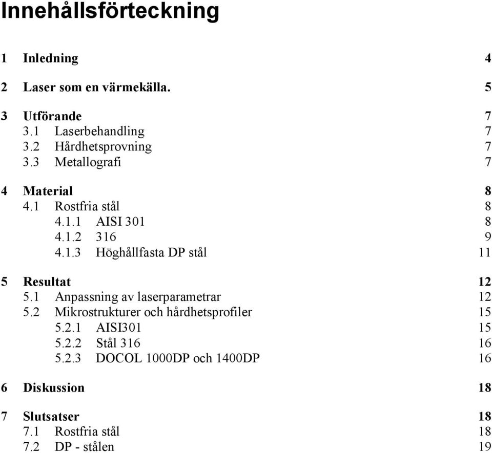 1 Anpassning av laserparametrar 12 5.2 Mikrostrukturer och hårdhetsprofiler 15 5.2.1 AISI301 15 5.2.2 Stål 316 16 5.