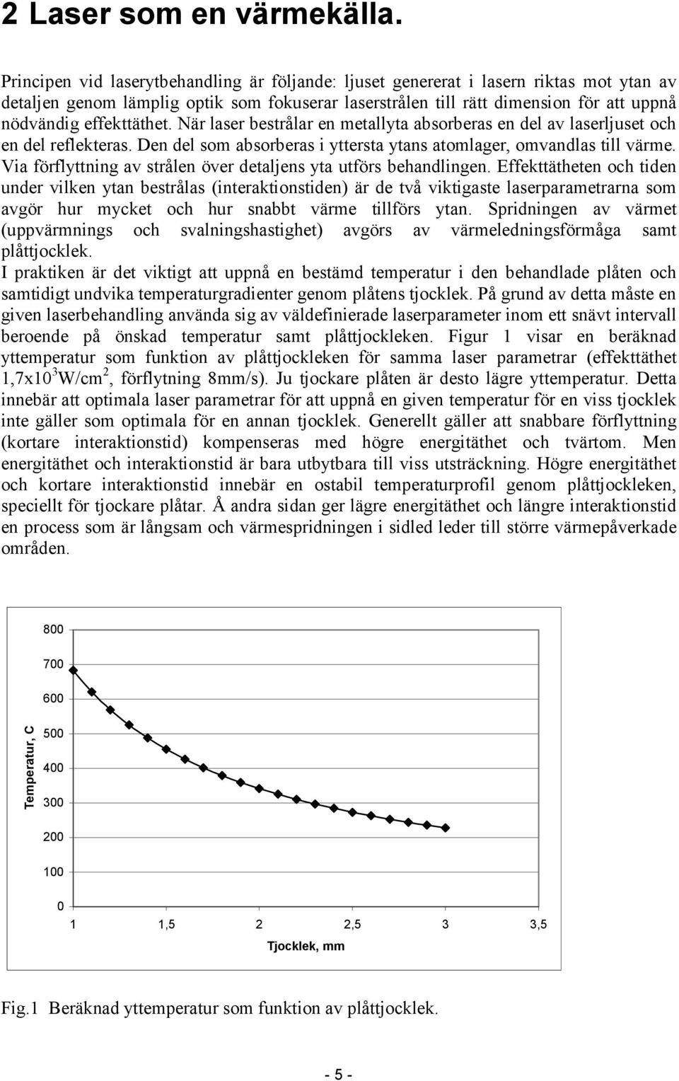 effekttäthet. När laser bestrålar en metallyta absorberas en del av laserljuset och en del reflekteras. Den del som absorberas i yttersta ytans atomlager, omvandlas till värme.