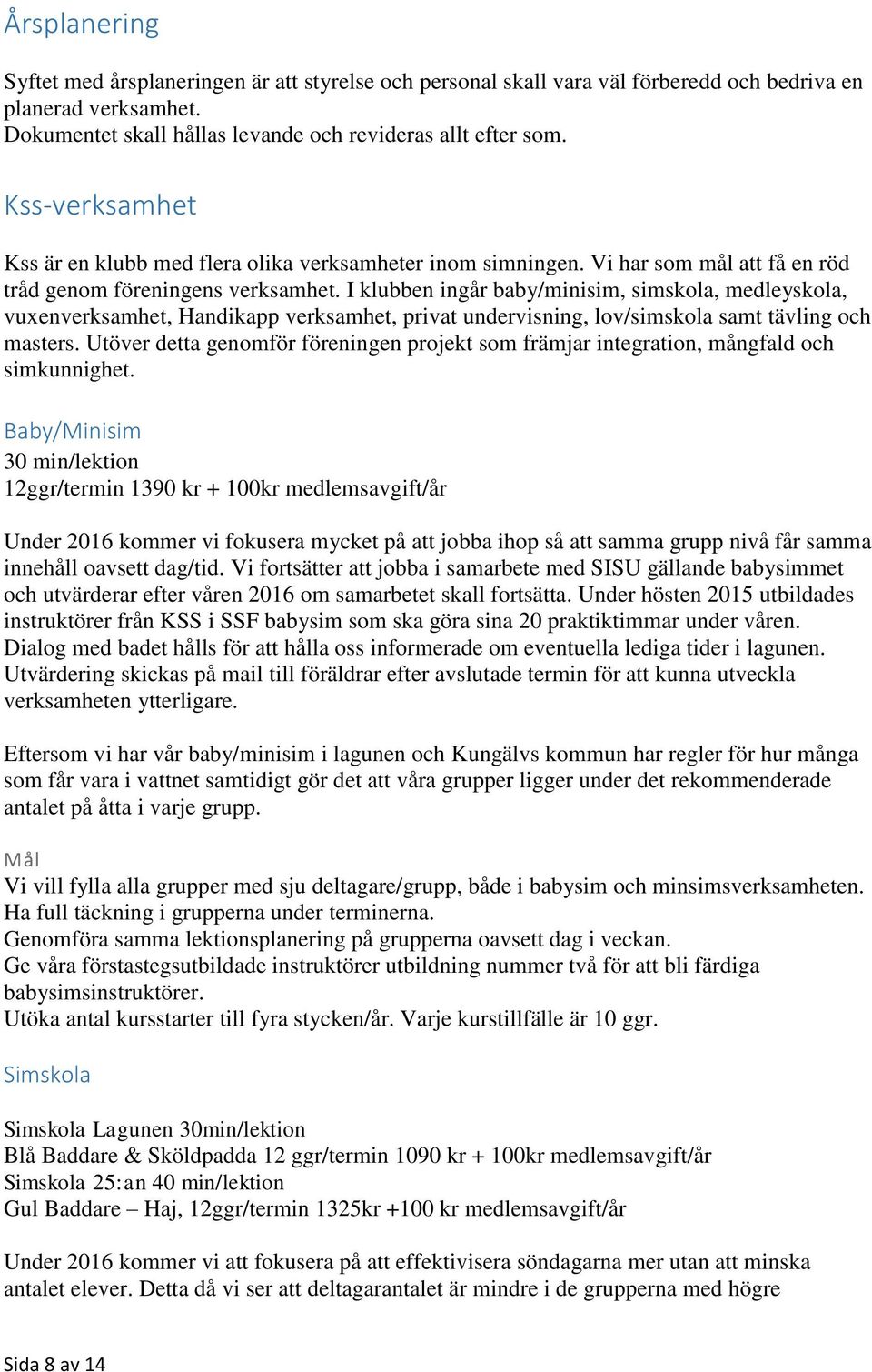 I klubben ingår baby/minisim, simskola, medleyskola, vuxenverksamhet, Handikapp verksamhet, privat undervisning, lov/simskola samt tävling och masters.