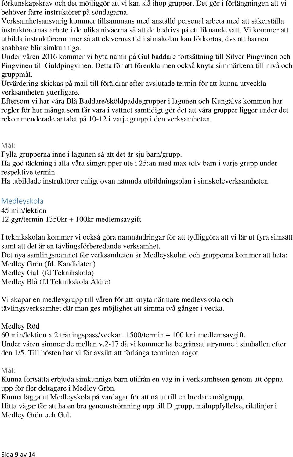 Vi kommer att utbilda instruktörerna mer så att elevernas tid i simskolan kan förkortas, dvs att barnen snabbare blir simkunniga.