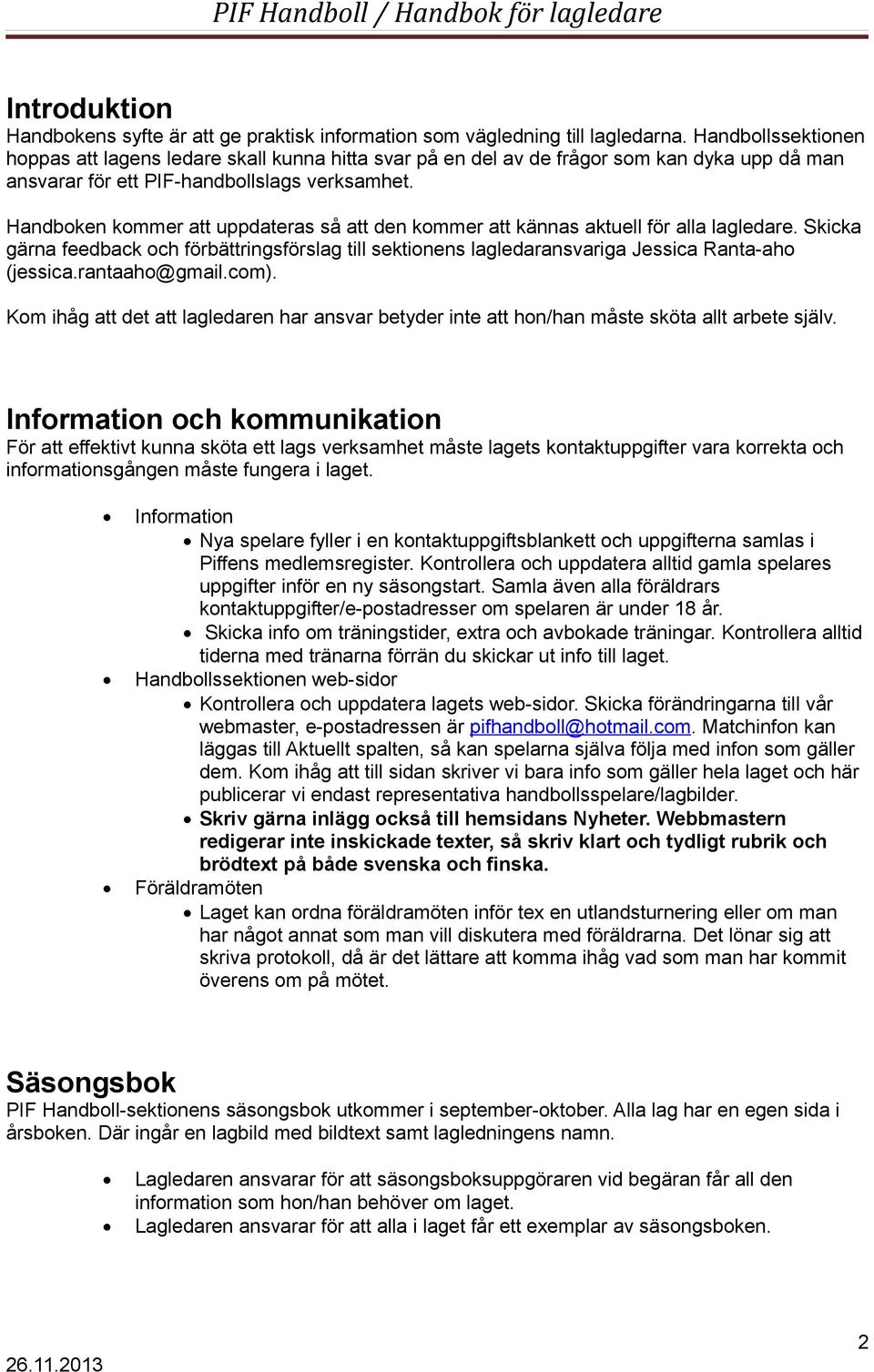 Handboken kommer att uppdateras så att den kommer att kännas aktuell för alla lagledare. Skicka gärna feedback och förbättringsförslag till sektionens lagledaransvariga Jessica Ranta-aho (jessica.