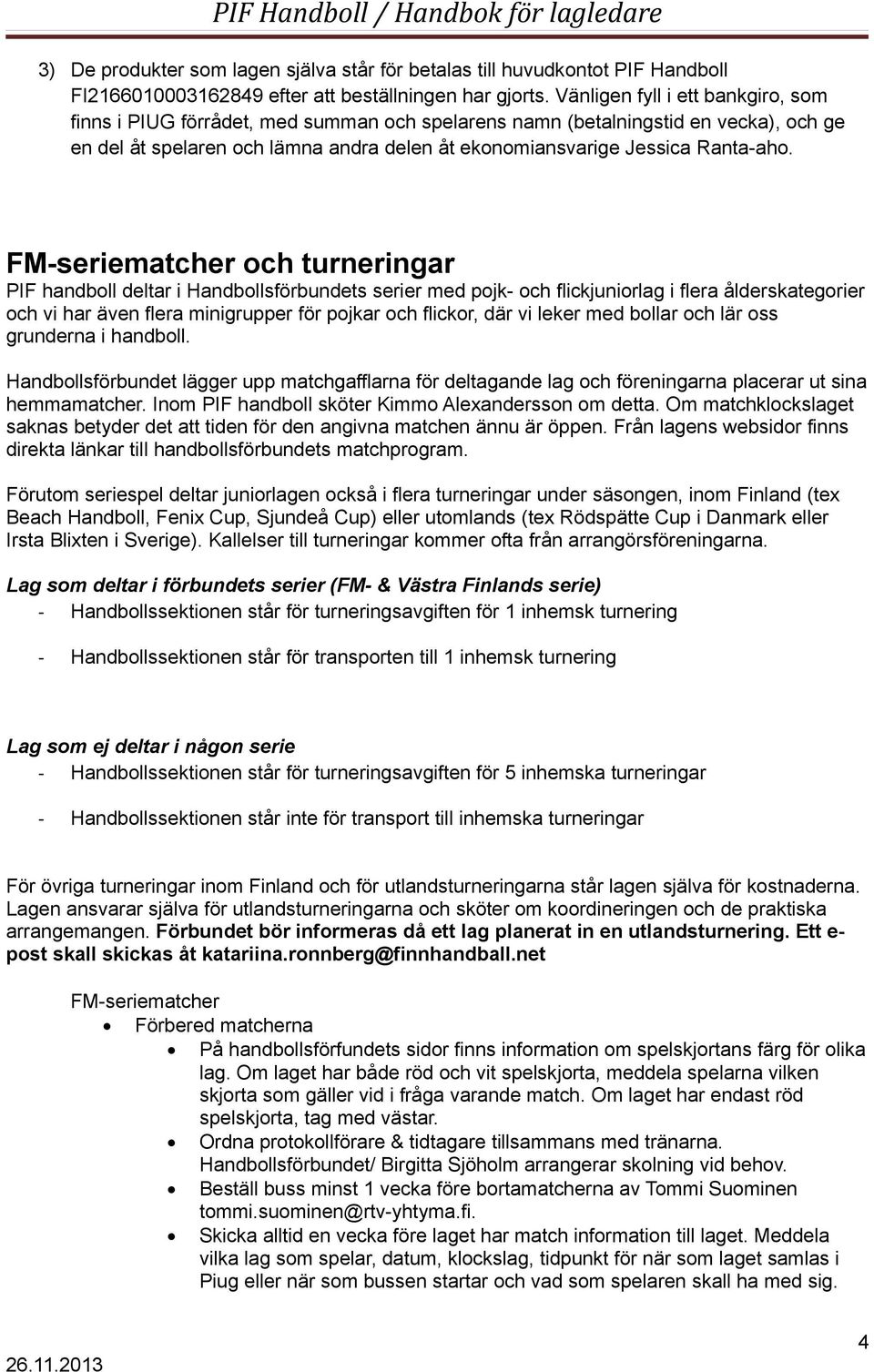 FM-seriematcher och turneringar PIF handboll deltar i Handbollsförbundets serier med pojk- och flickjuniorlag i flera ålderskategorier och vi har även flera minigrupper för pojkar och flickor, där vi