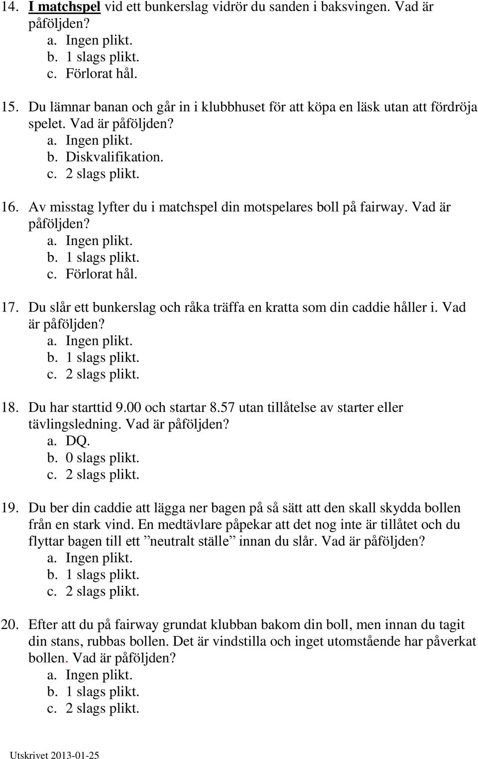 Du slår ett bunkerslag och råka träffa en kratta som din caddie håller i. Vad är påföljden? 18. Du har starttid 9.00 och startar 8.57 utan tillåtelse av starter eller tävlingsledning.