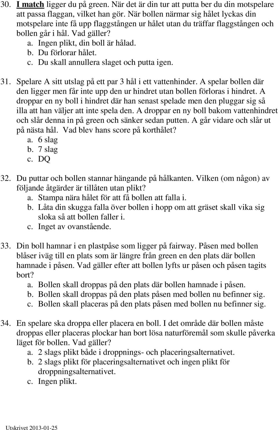 c. Du skall annullera slaget och putta igen. 31. Spelare A sitt utslag på ett par 3 hål i ett vattenhinder.