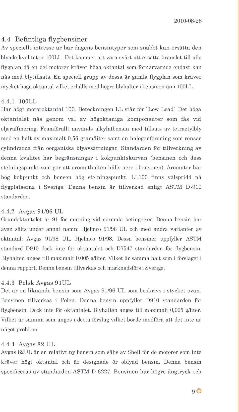 En speciell grupp av dessa är gamla flygplan som kräver mycket höga oktantal vilket erhålls med högre blyhalter i bensinen än i 100LL. 4.4.1 100LL Har högt motoroktantal 100.