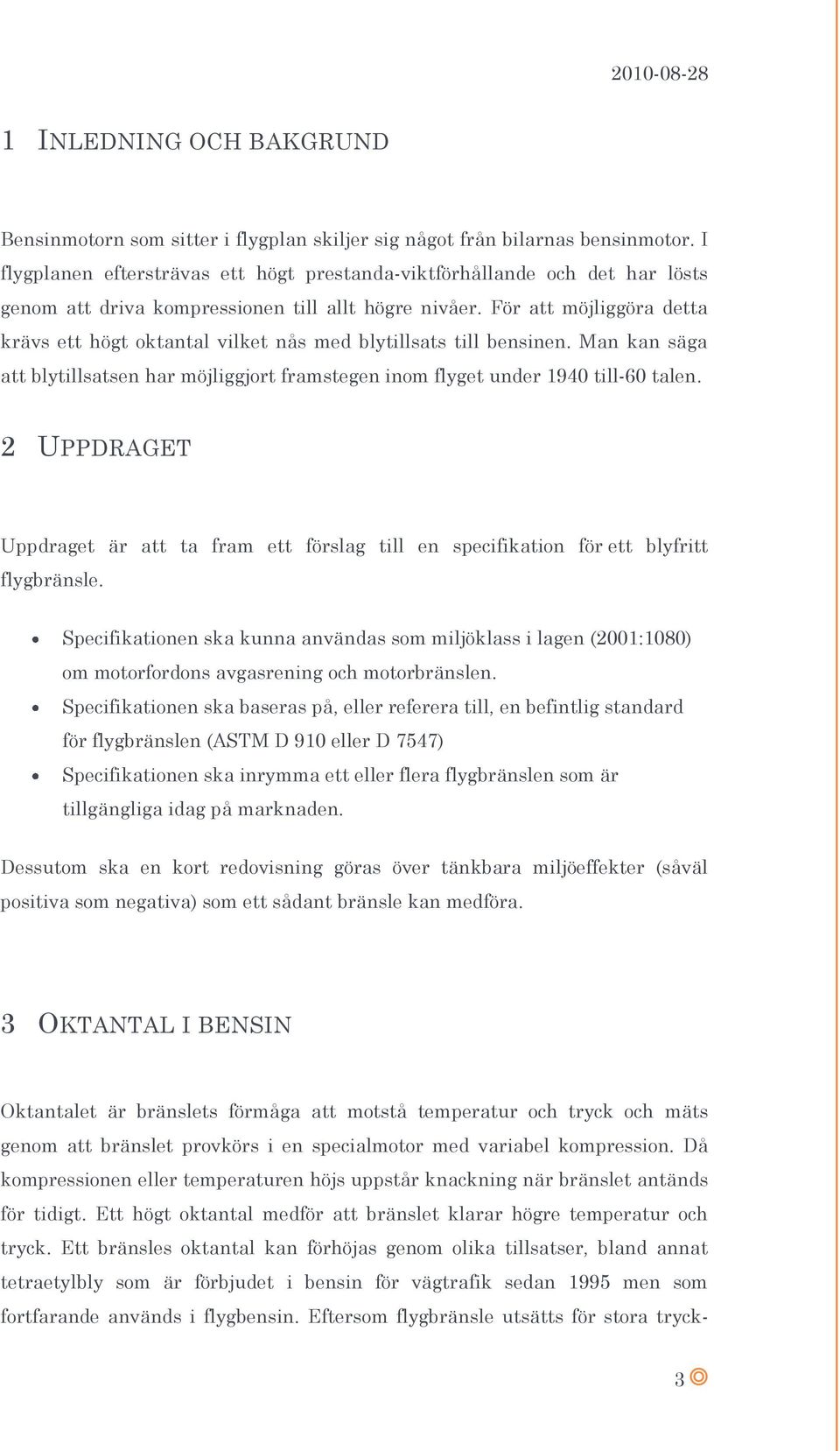 För att möjliggöra detta krävs ett högt oktantal vilket nås med blytillsats till bensinen. Man kan säga att blytillsatsen har möjliggjort framstegen inom flyget under 1940 till-60 talen.