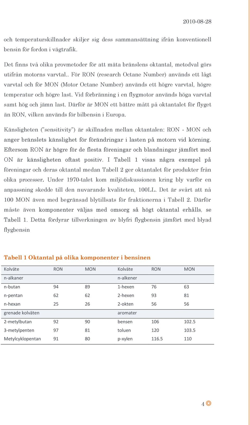 . För RON (research Octane Number) används ett lågt varvtal och för MON (Motor Octane Number) används ett högre varvtal, högre temperatur och högre last.