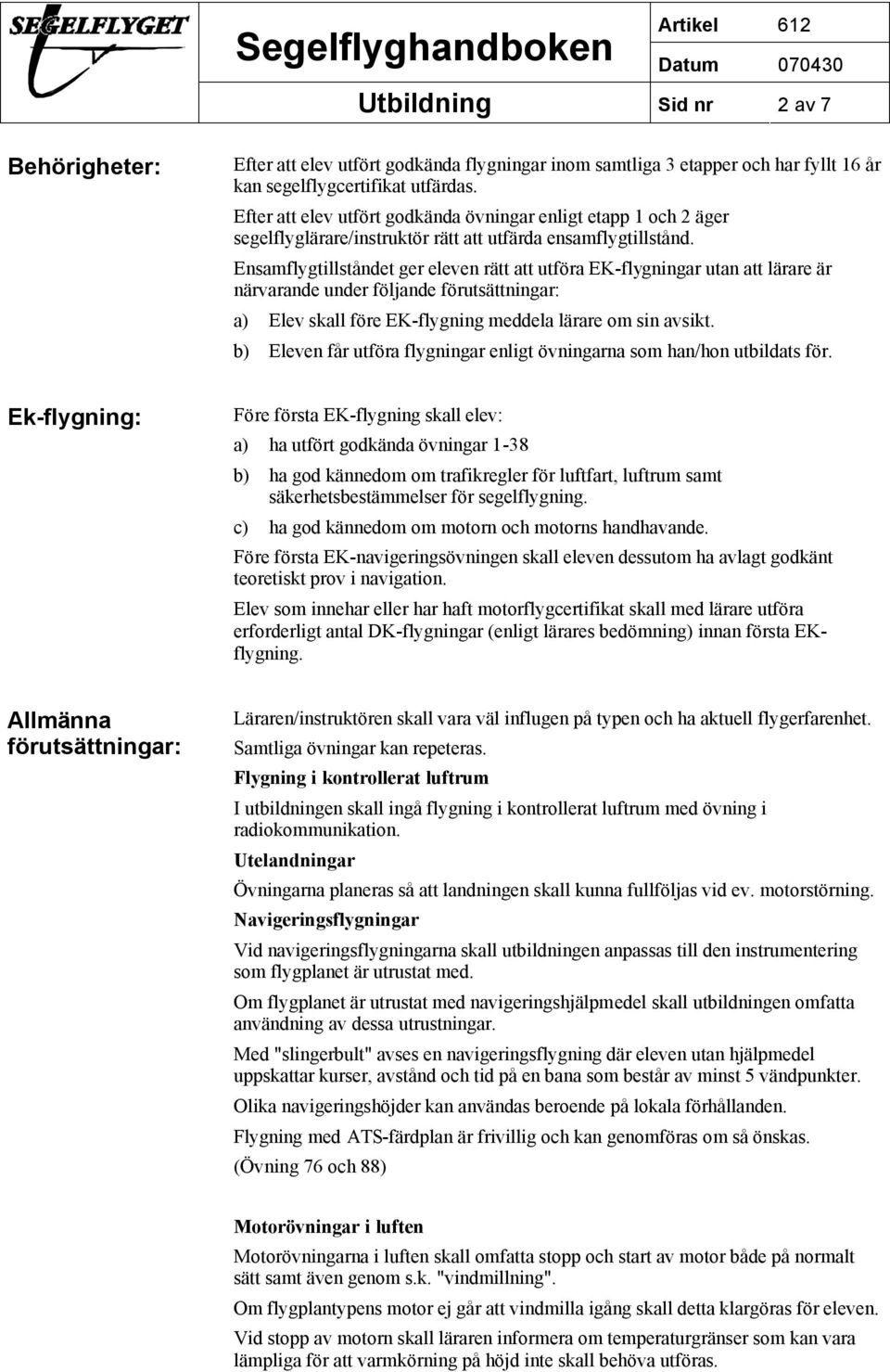 Ensamflygtillståndet ger eleven rätt att utföra EK-flygningar utan att lärare är närvarande under följande förutsättningar: a) Elev skall före EK-flygning meddela lärare om sin avsikt.