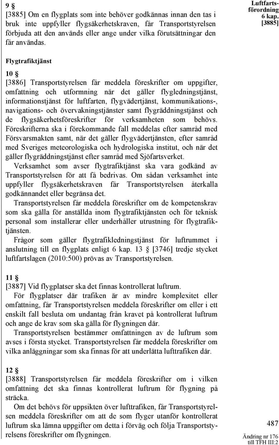 [3885] Flygtrafiktjänst 10 [3886] Transportstyrelsen får meddela föreskrifter om uppgifter, omfattning och utformning när det gäller flygledningstjänst, informationstjänst för luftfarten,