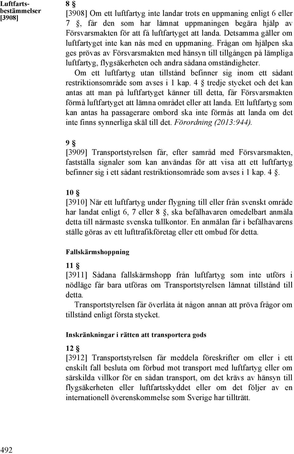 Frågan om hjälpen ska ges prövas av Försvarsmakten med hänsyn till tillgången på lämpliga luftfartyg, flygsäkerheten och andra sådana omständigheter.