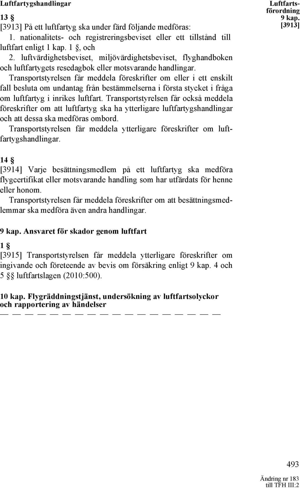 Transportstyrelsen får meddela föreskrifter om eller i ett enskilt fall besluta om undantag från bestämmelserna i första stycket i fråga om luftfartyg i inrikes luftfart.