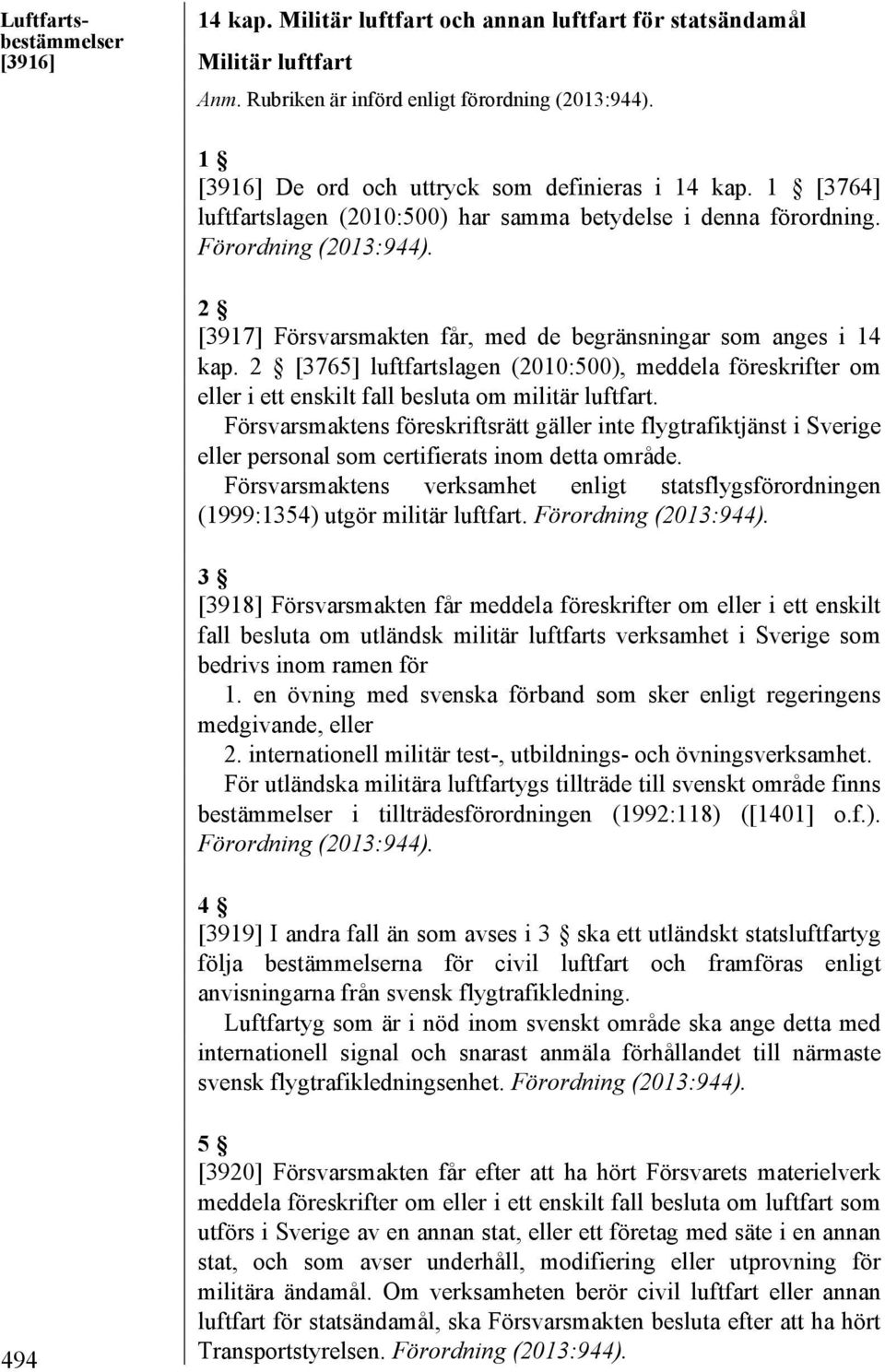 2 [3917] Försvarsmakten får, med de begränsningar som anges i 14 kap. 2 [3765] luftfartslagen (2010:500), meddela föreskrifter om eller i ett enskilt fall besluta om militär luftfart.