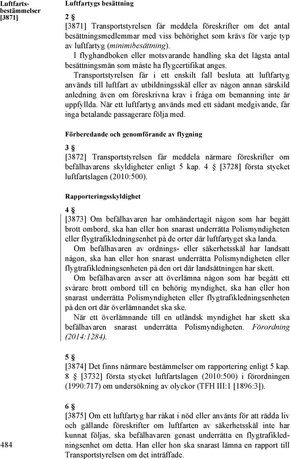 Transportstyrelsen får i ett enskilt fall besluta att luftfartyg används till luftfart av utbildningsskäl eller av någon annan särskild anledning även om föreskrivna krav i fråga om bemanning inte är