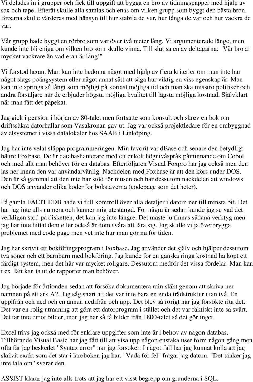 Vi argumenterade länge, men kunde inte bli eniga om vilken bro som skulle vinna. Till slut sa en av deltagarna: "Vår bro är mycket vackrare än vad eran är lång!" Vi förstod läxan.