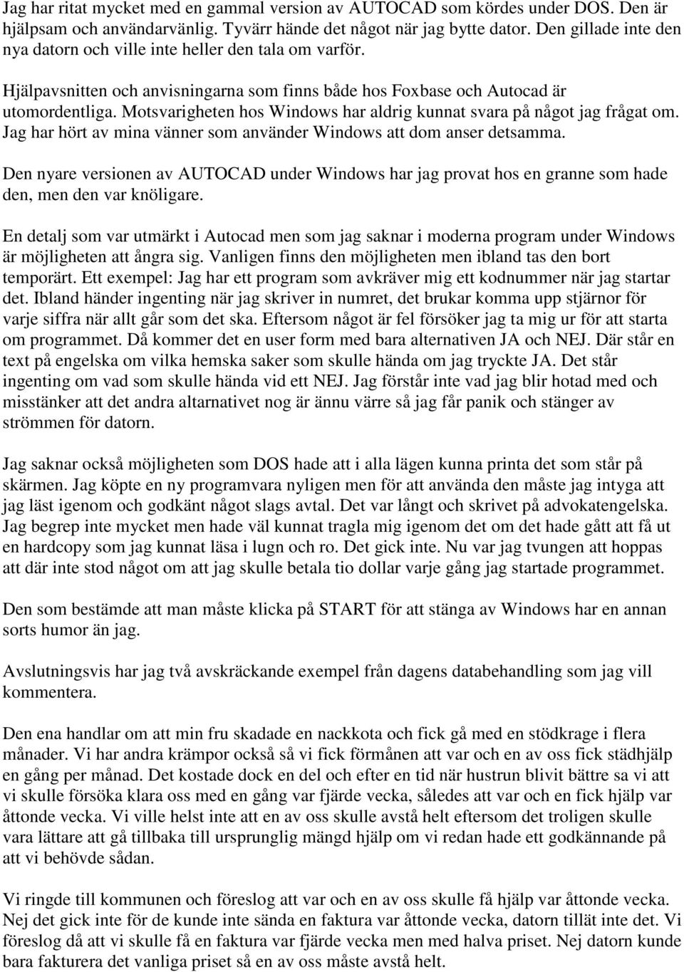 Motsvarigheten hos Windows har aldrig kunnat svara på något jag frågat om. Jag har hört av mina vänner som använder Windows att dom anser detsamma.