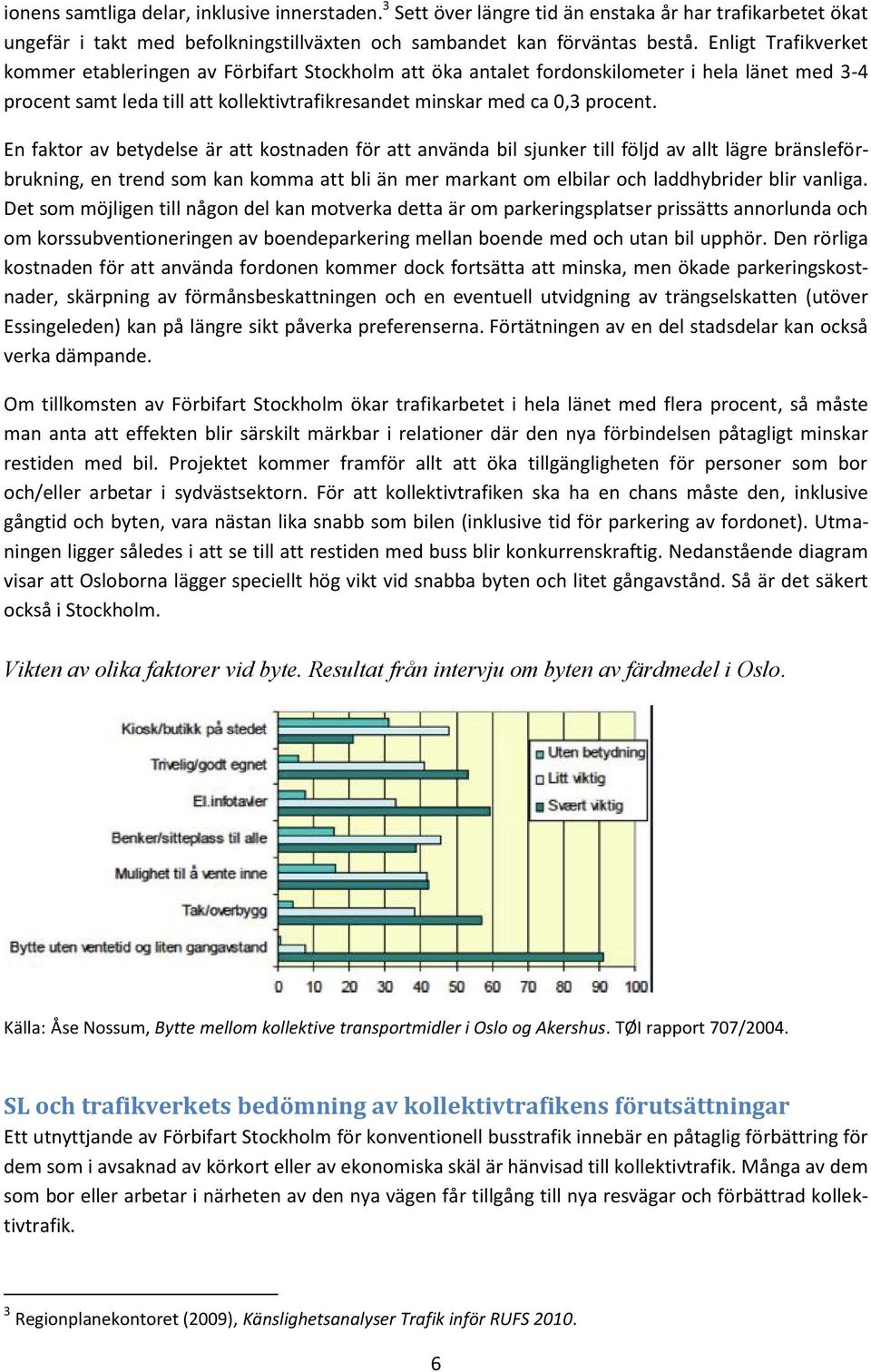 En faktor av betydelse är att kostnaden för att använda bil sjunker till följd av allt lägre bränsleförbrukning, en trend som kan komma att bli än mer markant om elbilar och laddhybrider blir vanliga.