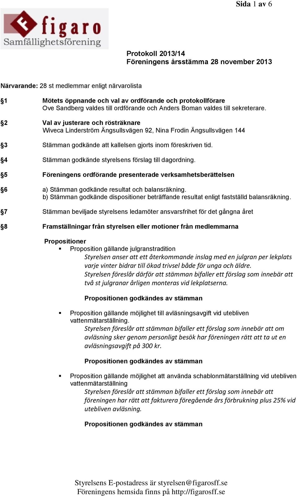 4 Stämman godkände styrelsens förslag till dagordning. 5 Föreningens ordförande presenterade verksamhetsberättelsen 6 a) Stämman godkände resultat och balansräkning.