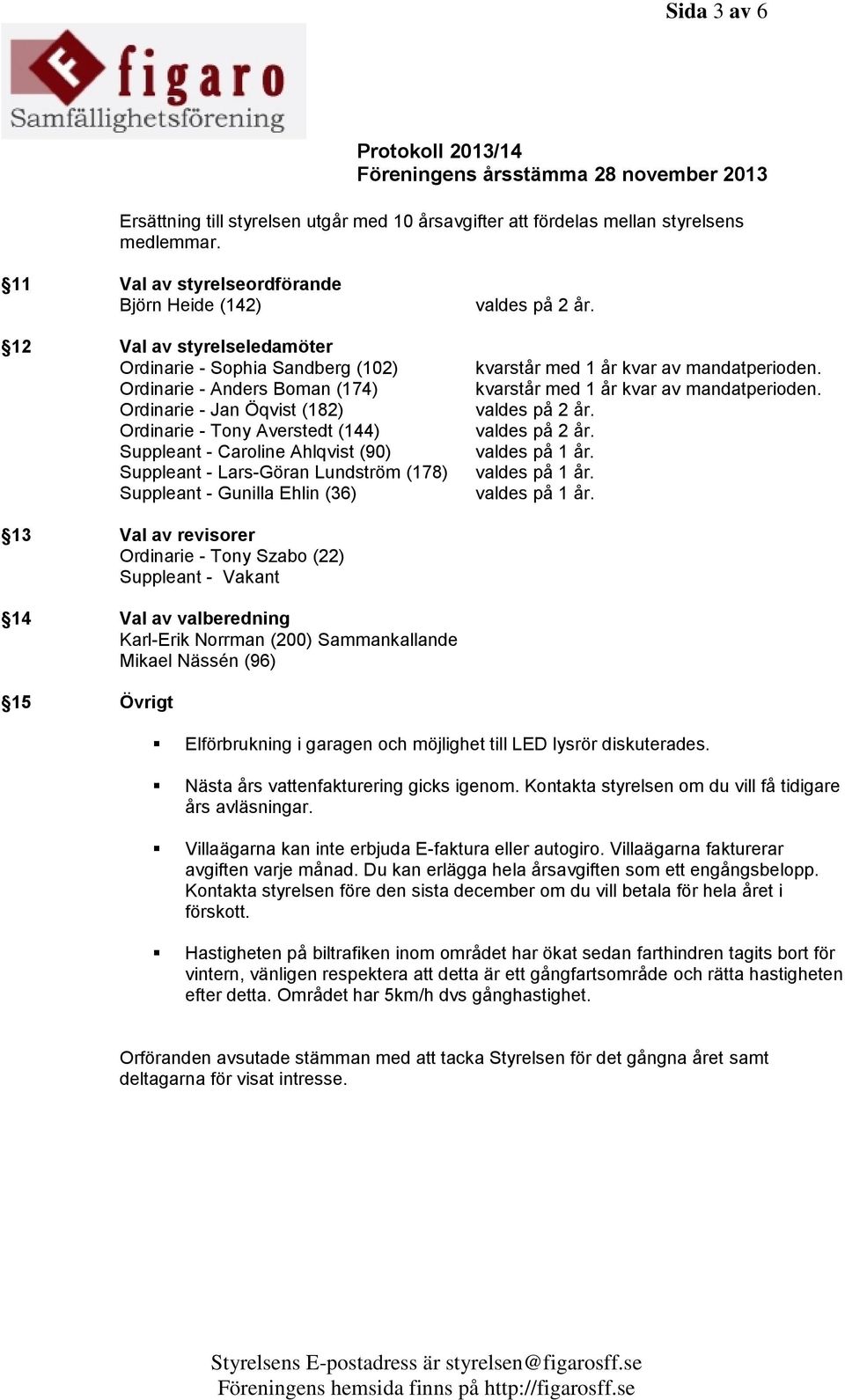 (144) Suppleant - Caroline Ahlqvist (90) Suppleant - Lars-Göran Lundström (178) Suppleant - Gunilla Ehlin (36) valdes på 2 år. kvarstår med 1 år kvar av mandatperioden.