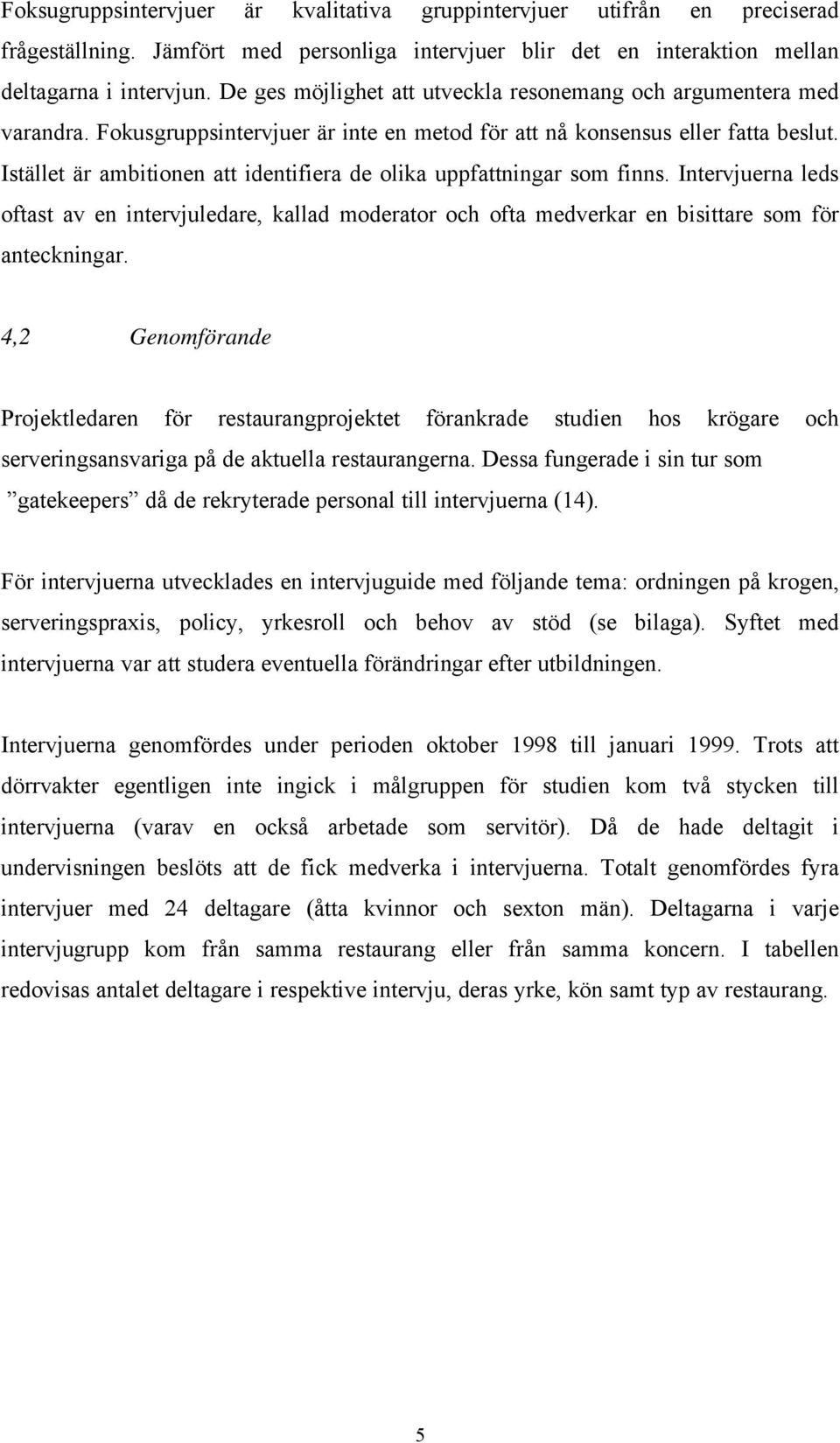 Istället är ambitionen att identifiera de olika uppfattningar som finns. Intervjuerna leds oftast av en intervjuledare, kallad moderator och ofta medverkar en bisittare som för anteckningar.