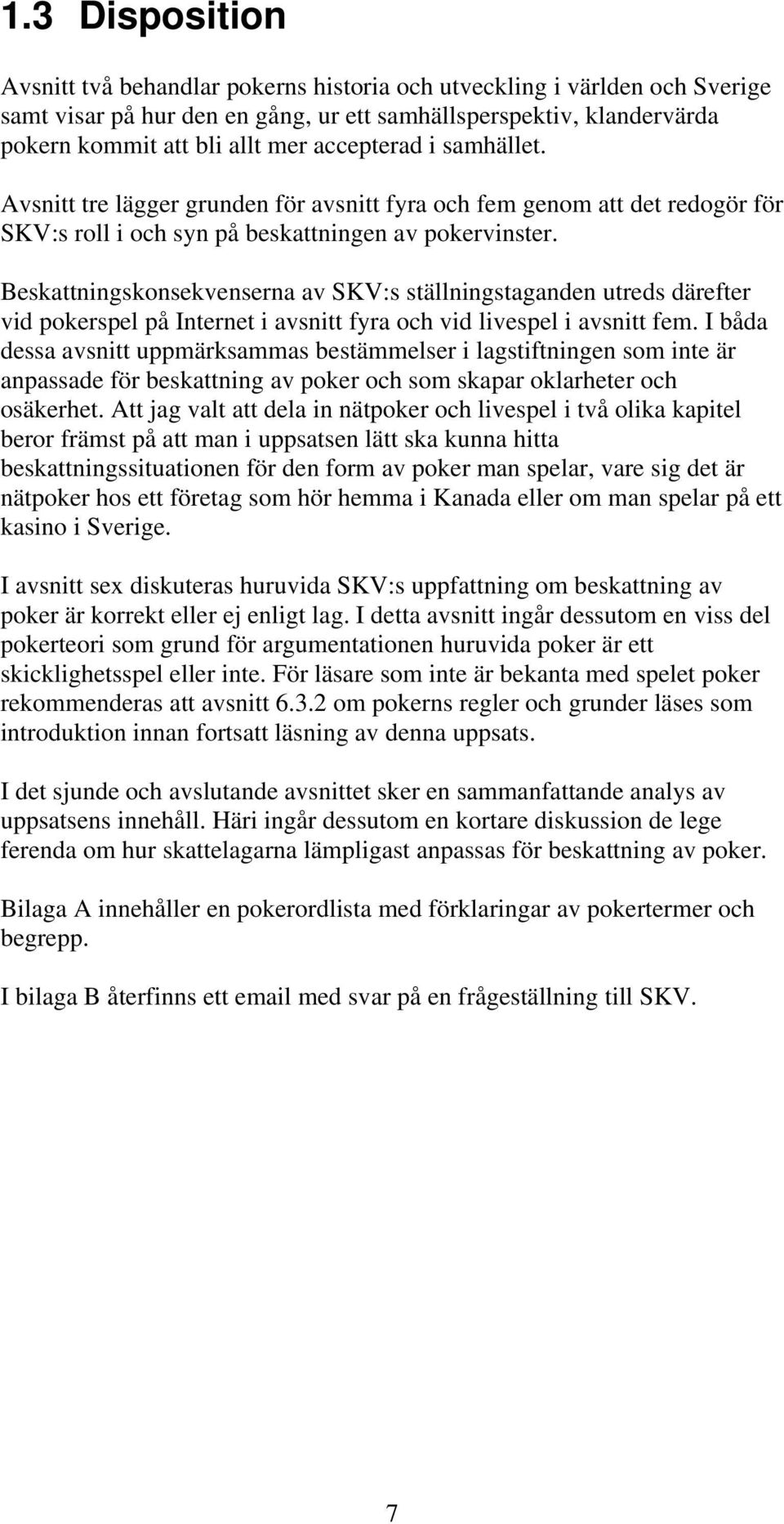 Beskattningskonsekvenserna av SKV:s ställningstaganden utreds därefter vid pokerspel på Internet i avsnitt fyra och vid livespel i avsnitt fem.